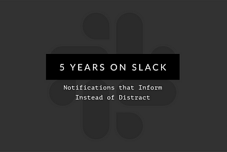 Five Years on Slack: Notifications that Inform Instead of Distract