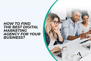 How to Find the Best Digital Marketing Agency for Your Business?