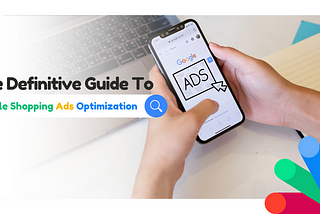 The Definitive Guide to Google Shopping Ads Optimization