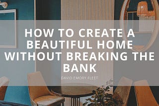 How to Create a Beautiful Home Without Breaking the Bank | David Emory Fleet
