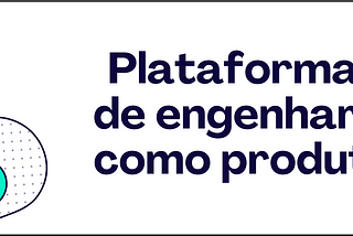 Plataformas de engenharia como produto: contexto e conceitos