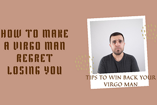 How to Make a Virgo Man Regret Losing You