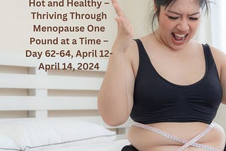 Hot and Healthy — Thriving Through Menopause One Pound at a Time — Day 62–64, April 12- April 14…