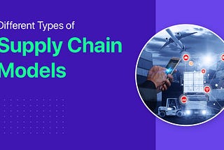 6 Different Types of Supply Chain Models