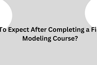 What To Expect After Completing a Financial Modeling Course?