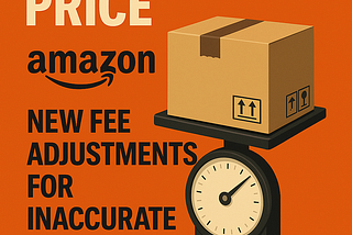 Size It Right or Pay the Price: Amazon’s New Fee Adjustments for Inaccurate Shipments — Effective…