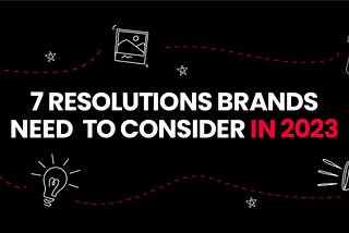 7 RESOLUTIONS BRANDS NEED TO CONSIDER IN 2023