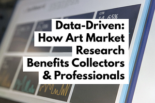 Data-Driven: How Art Market Research Benefits Collectors & Professionals