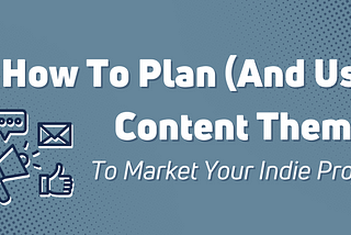 How To Plan (And Use) Content Themes To Market Your Indie Project