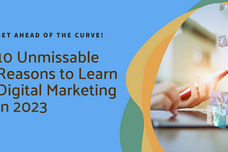 10 Unmissable Reasons to Learn Digital Marketing in 2023