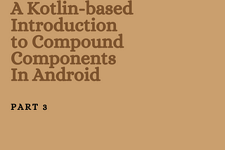 A Kotlin-based Introduction to Compound Components on Android — Part 3