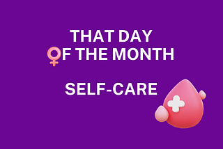 That day of the month! Self-Care Through Period