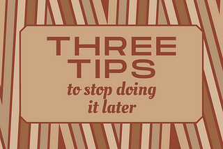 Three tips to stop doing it later