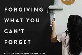 Forgiving What You Can’t Forget: Discover How to Move On, Make Peace with Painful Memories, and…