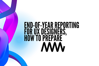 End-of-Year Reporting for UX Designers, how to prepare