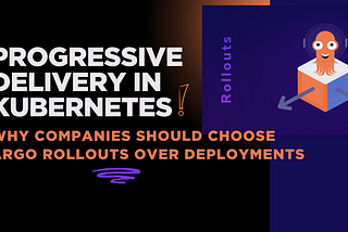 Progressive Delivery in Kubernetes: Why Companies Should Choose Argo Rollouts Over Deployments