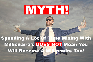 MYTH! Spending A Lot Of Time Mixing With Millionaire’s DOES NOT Mean You Will Become A Millionaire…