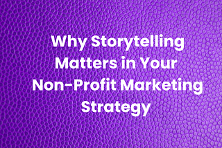 Why Storytelling Matters in Your Non-Profit Marketing Strategy