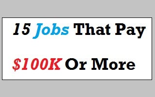 15 Jobs That Pay $100K Or More Per Year