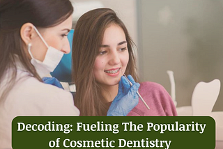 Decoding: Fueling The Popularity of Cosmetic Dentistry