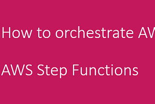 How to orchestrate AWS Services? |AWS Step Functions