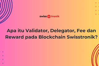Apa itu Validator, Delegator, Fee dan Reward pada Blockchain Swisstronik?