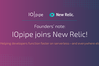 Founders’ note: IOpipe joins New Relic!