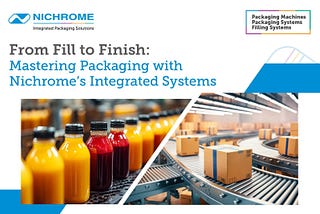 From Fill to Finish: Mastering Packaging with Nichrome’s Integrated Systems