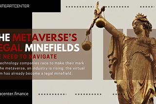 THE METAVERSE’S LEGAL MINEFIELDS WE NEED TO NAVIGATE