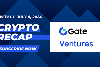 Gate Ventures Weekly Crypto Recap (July 8, 2024)