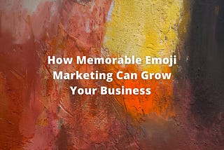 How Memorable Emoji Marketing Can Grow Your Business