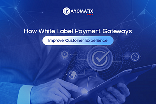 How White Label Payment Gateways Improve Customer Experience