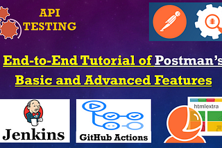 From Beginner to Pro: Exploring Postman’s Basic and Advanced Features in an End-to-End Tutorial