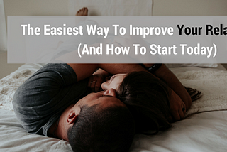 The Easiest Way to Improve Your Relationship (And How You Can Start Today)