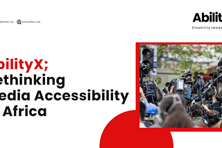AbilityX; Rethinking Media Accessibility in Africa