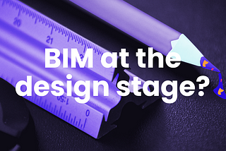 If you are an architect, why shouldn’t you use BIM at the design stage?