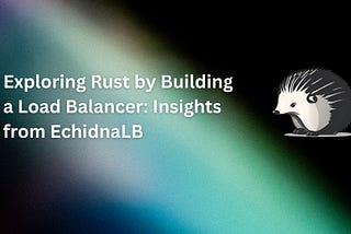 Exploring Rust by Building a Load Balancer: Insights from EchidnaLB