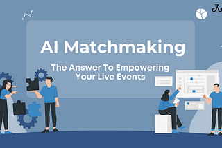 AI Matchmaking: The Answer To Empowering Your Live Events