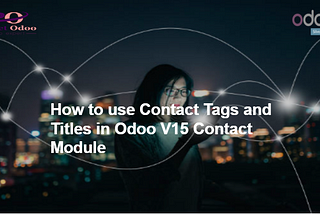 How to use contact tags and titles in Odoo V15 contact module