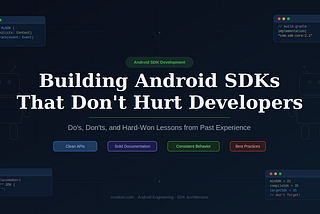 Building Android SDKs That Don’t Hurt Developers: Do’s, Don’ts, and Hard‑Won Lessons from Past…