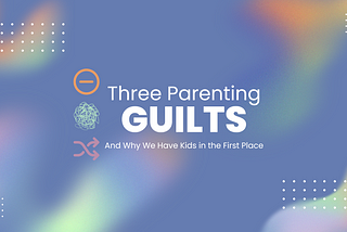 The Three Guilts of Raising Children