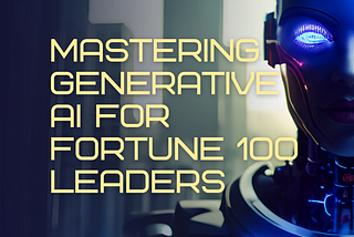 Mastering Generative AI for Fortune 100 Leaders