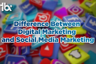 Difference between social media marketing and digital marketing