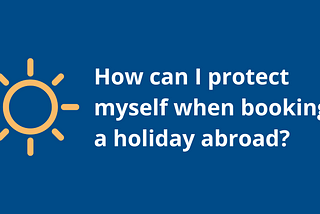 An icon of a yellow sun on a blue background with text reading ‘How can I protect myself when booking a holiday abroad?’