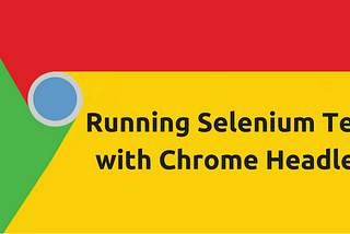 Running Selenium Tests with Chrome Headless