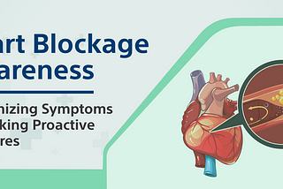 Heart Blockage Awareness: Recognizing Symptoms and Taking Proactive Measures