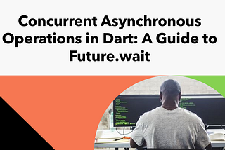 Concurrent Asynchronous Operations in Dart: A Guide to Future.wait