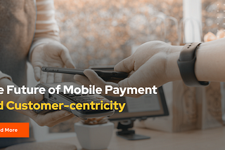 Customer-Centricity is Shaping the Future Trends of Mobile Payments