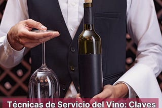 Técnicas de Servicio del Vino: Claves para la mejor Experiencia