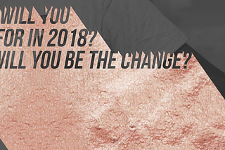 What will you wish for in 2018? How will you be the change?